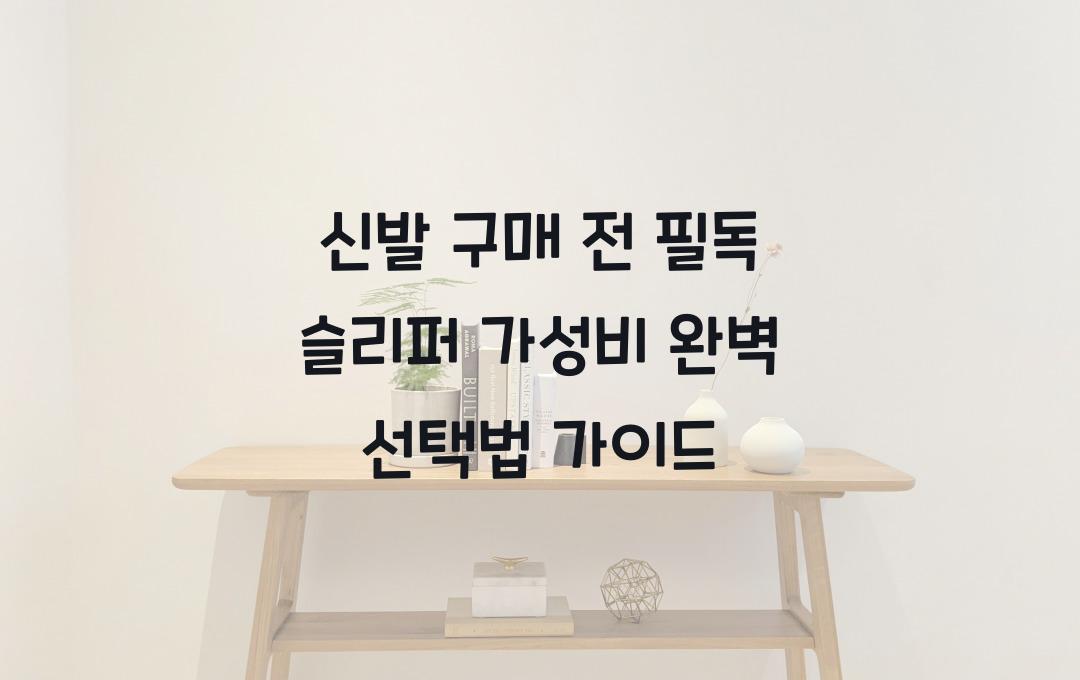 신발 구매 전 필독! 슬리퍼 가성비 높이는 선택 가이드