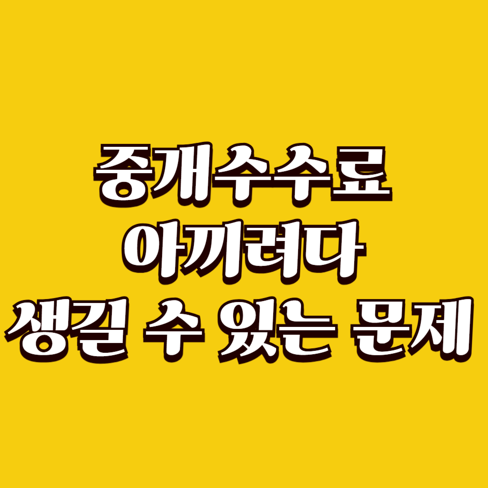 부동산 중개수수료 아끼려다 생길 수 있는 문제