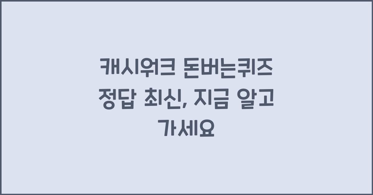 캐시워크 돈버는퀴즈 정답 최신