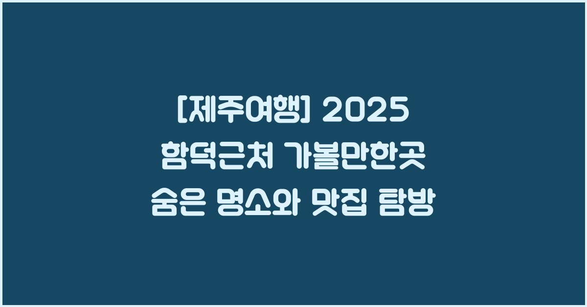 [제주여행] 2025 함덕근처 가볼만한곳