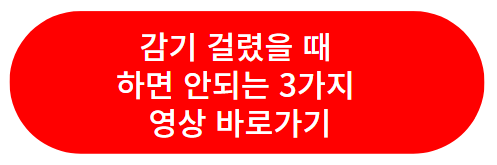 감기걸렸을 때 하면 안되는 3가지 영상 바로가기 이미지