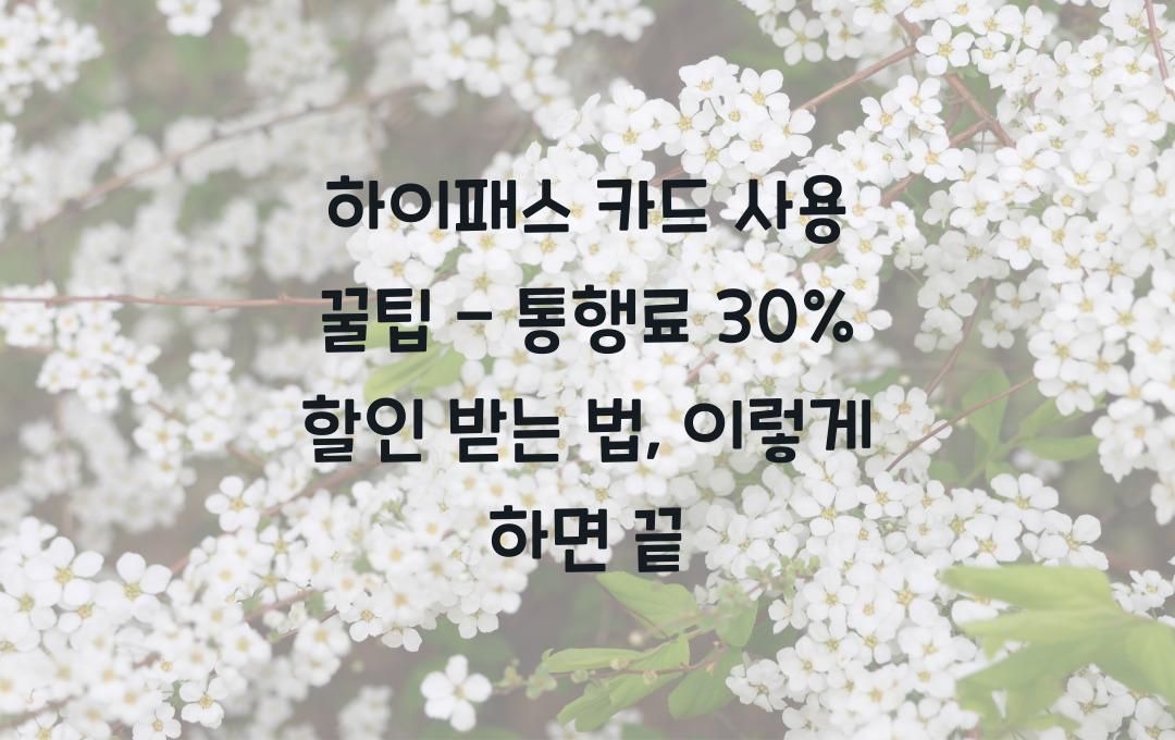 하이패스 카드 사용 꿀팁 - 통행료 30% 할인받는 법