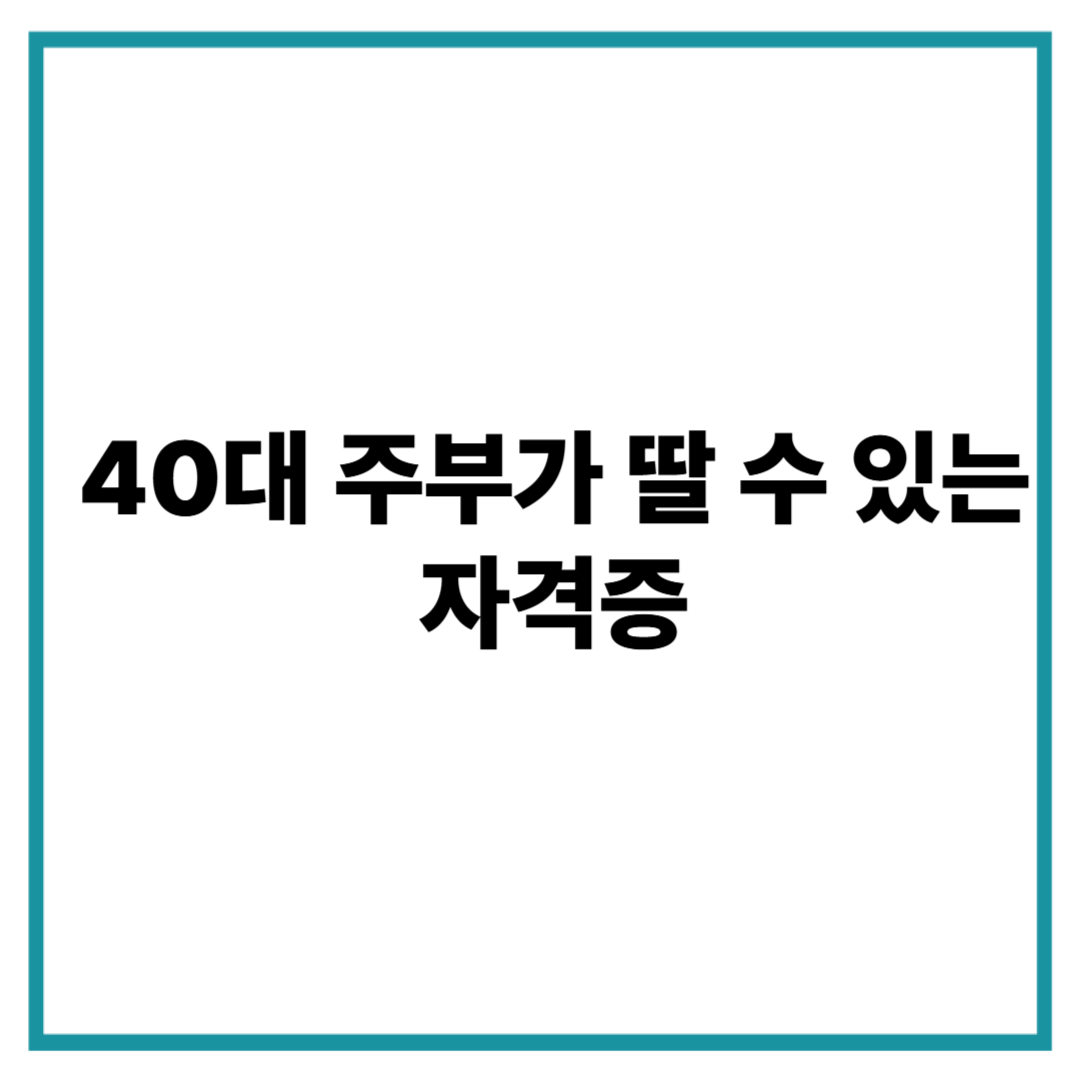 40대 주부가 딸 수 있는 자격증