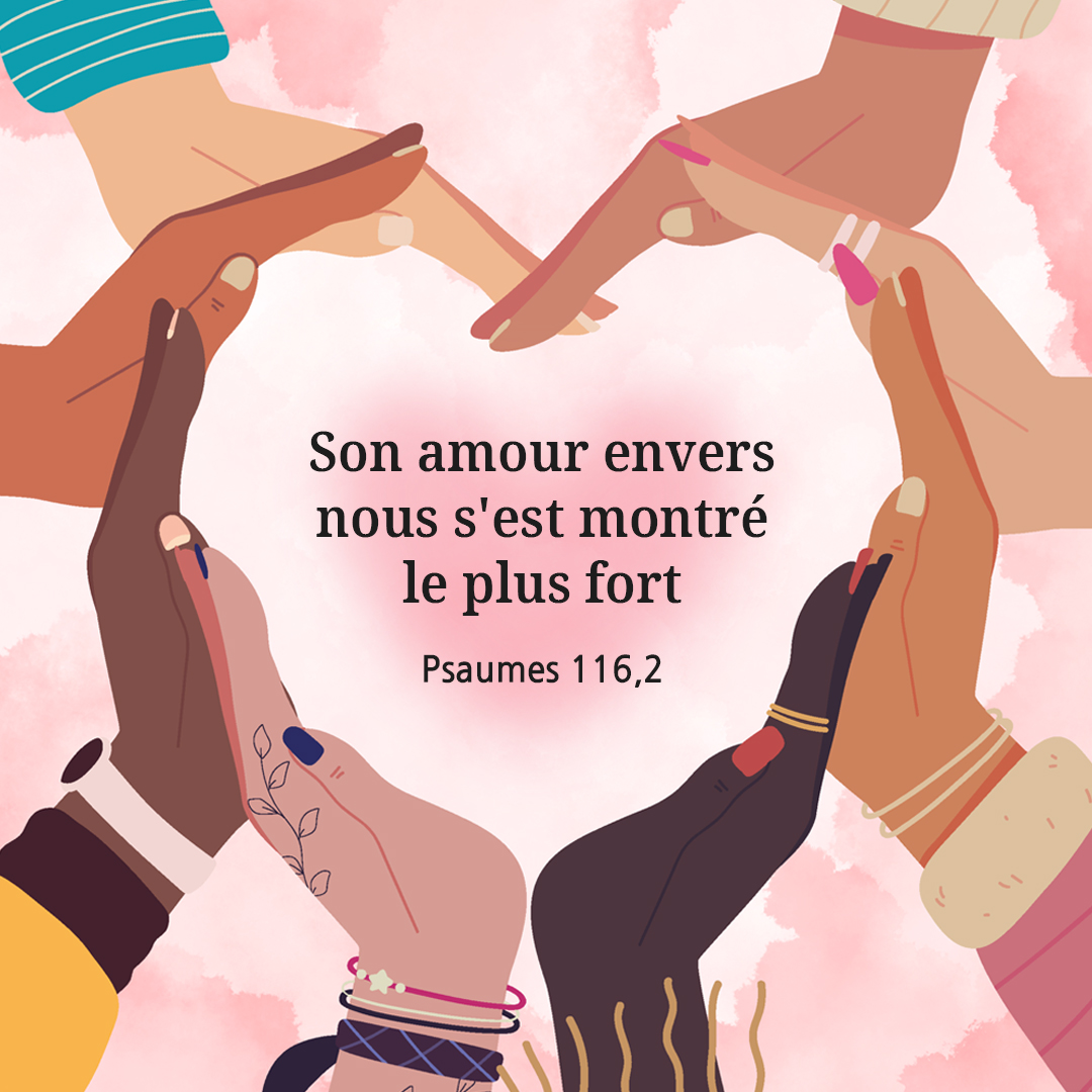 Son amour envers nous s'est montré le plus fort. (Psaumes 116,2)