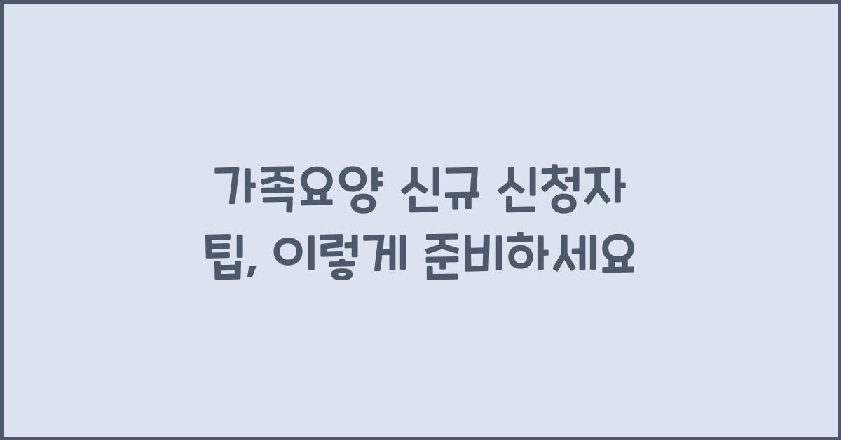 가족요양 신규 신청자 팁