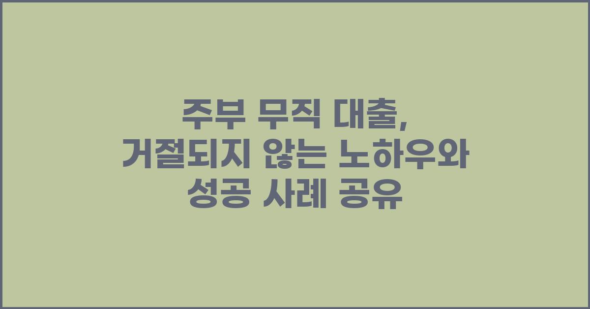 주부 무직 대출, 거절되지 않는 노하우