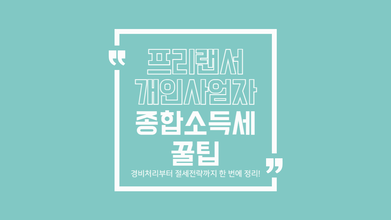 프리랜서·개인사업자 종합소득세 신고 요령 총정리! 경비처리부터 절세 전략까지