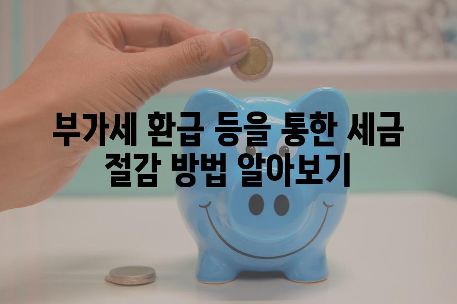 부가세 환급 등을 통한 세금 절감 방법 알아보기