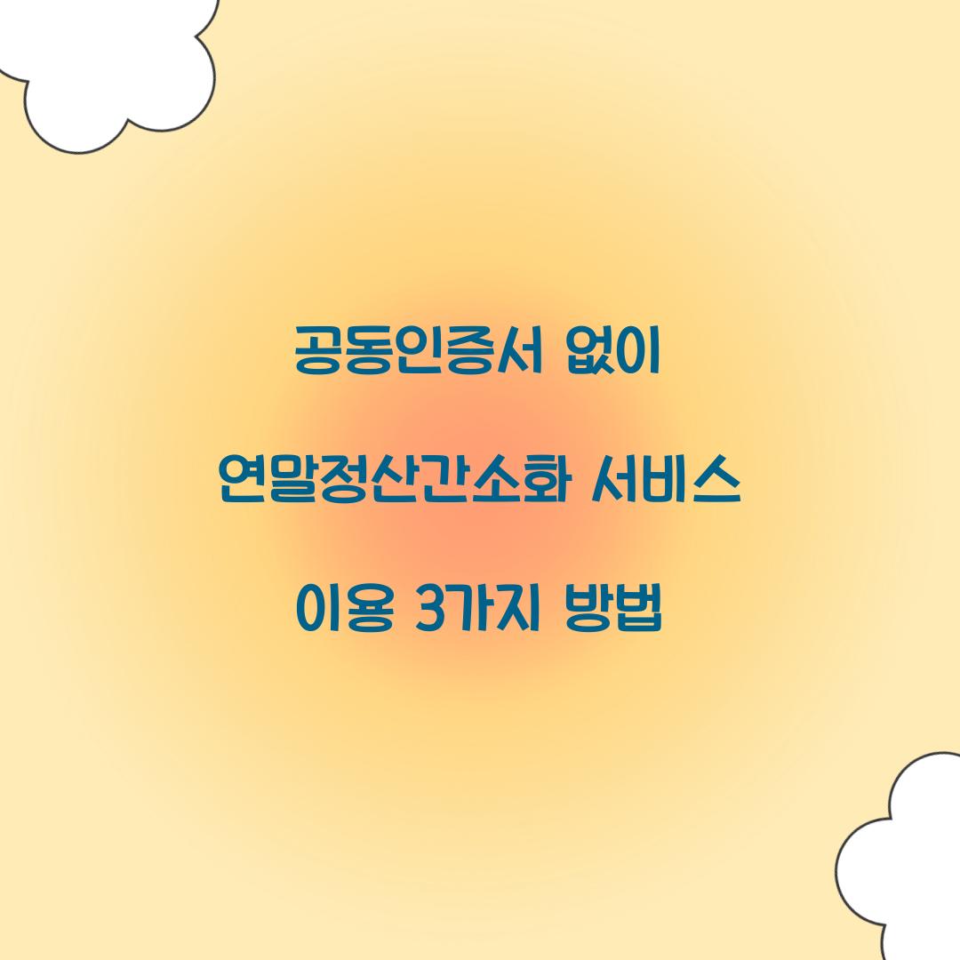 공동인증서 없이 연말정산간소화 서비스 이용하는 3가지 방법