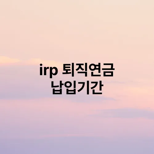 irp 퇴직연금 납입기간