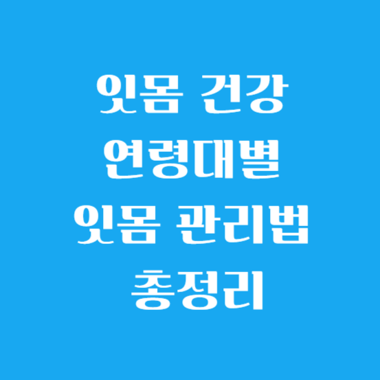 잇몸 건강, 연령대별 잇몸 관리법 총정리