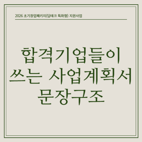 2026 초기창업패키지(딥테크 특화형) 4편 - &ldquo;합격 기업들이 쓰는 사업계획서 문장 구조 &ndash; 그대로 바꿔 써도 됩니다&rdquo;
