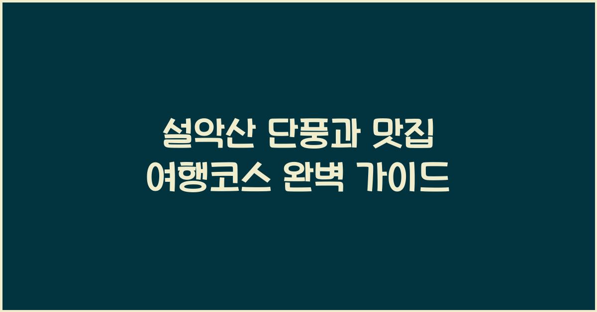 설악산 단풍과 맛집 여행코스