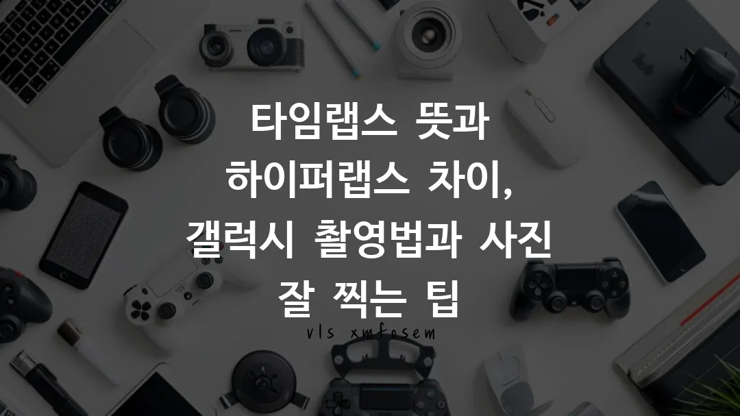 타임랩스 뜻과 하이퍼랩스 차이, 갤럭시 촬영법과 사진 잘 찍는 팁