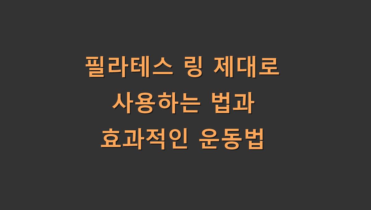 필라테스 링 제대로 사용하는 법과 효과적인 운동법