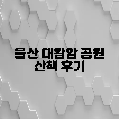 울산 대왕암 공원 산책 후기
