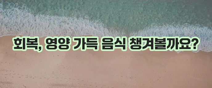 유산 후 회복에 좋은 영양 가득한 음식, 꼭 챙기세요!