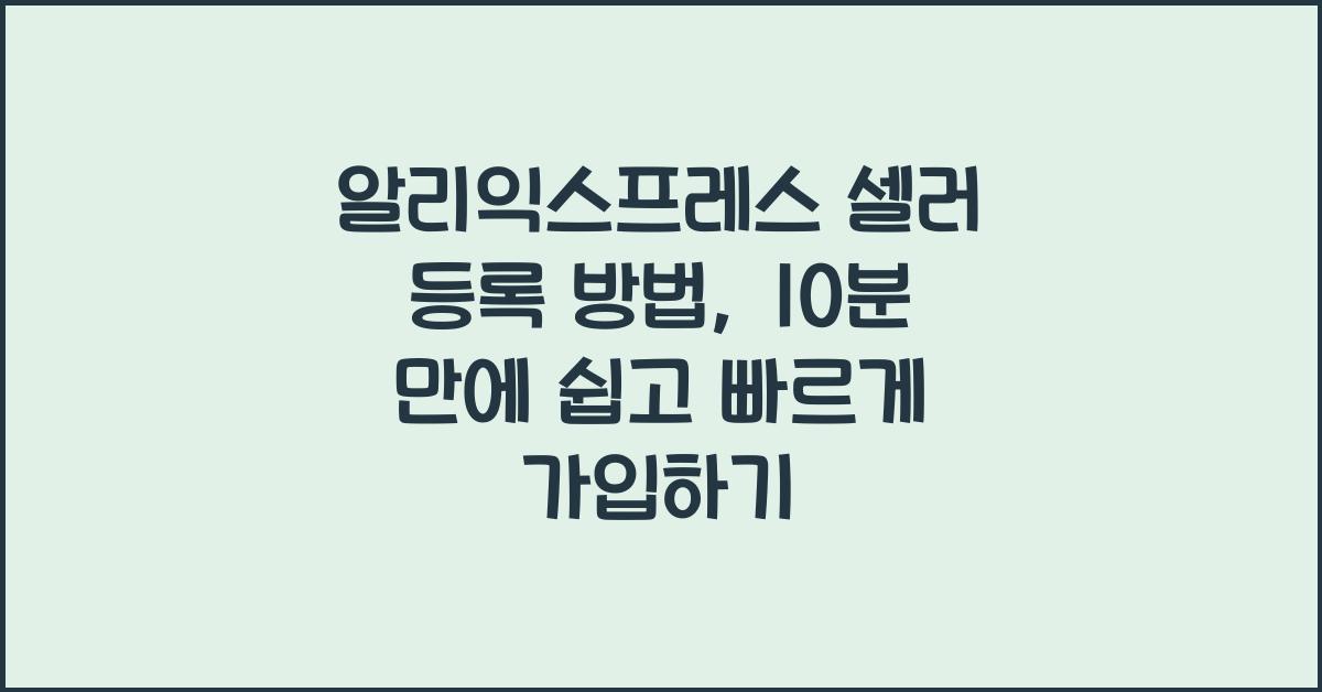 알리익스프레스 셀러 등록 방법, 10분 만에 끝내는 가입 꿀팁