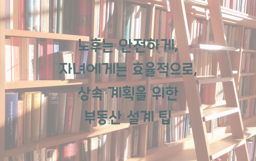  노후는 안전하게, 자녀에게는 효율적으로: 상속까지 고려한 부동산 설계