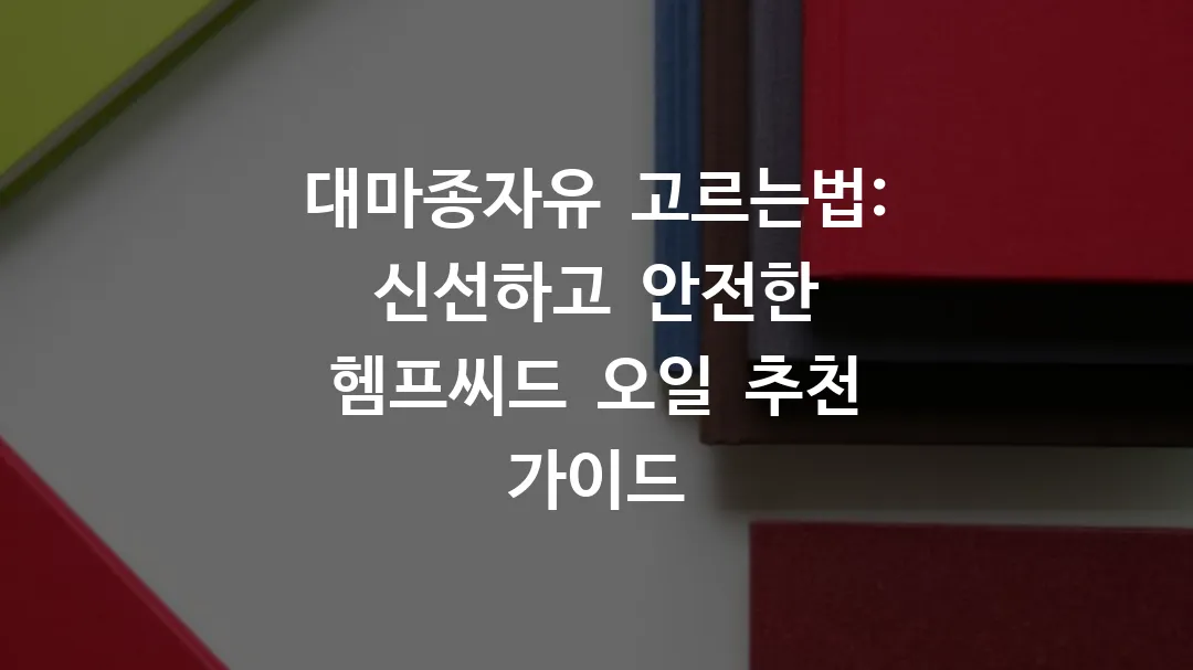대마종자유 고르는법: 신선하고 안전한 헴프씨드 오일 추천 가이드
