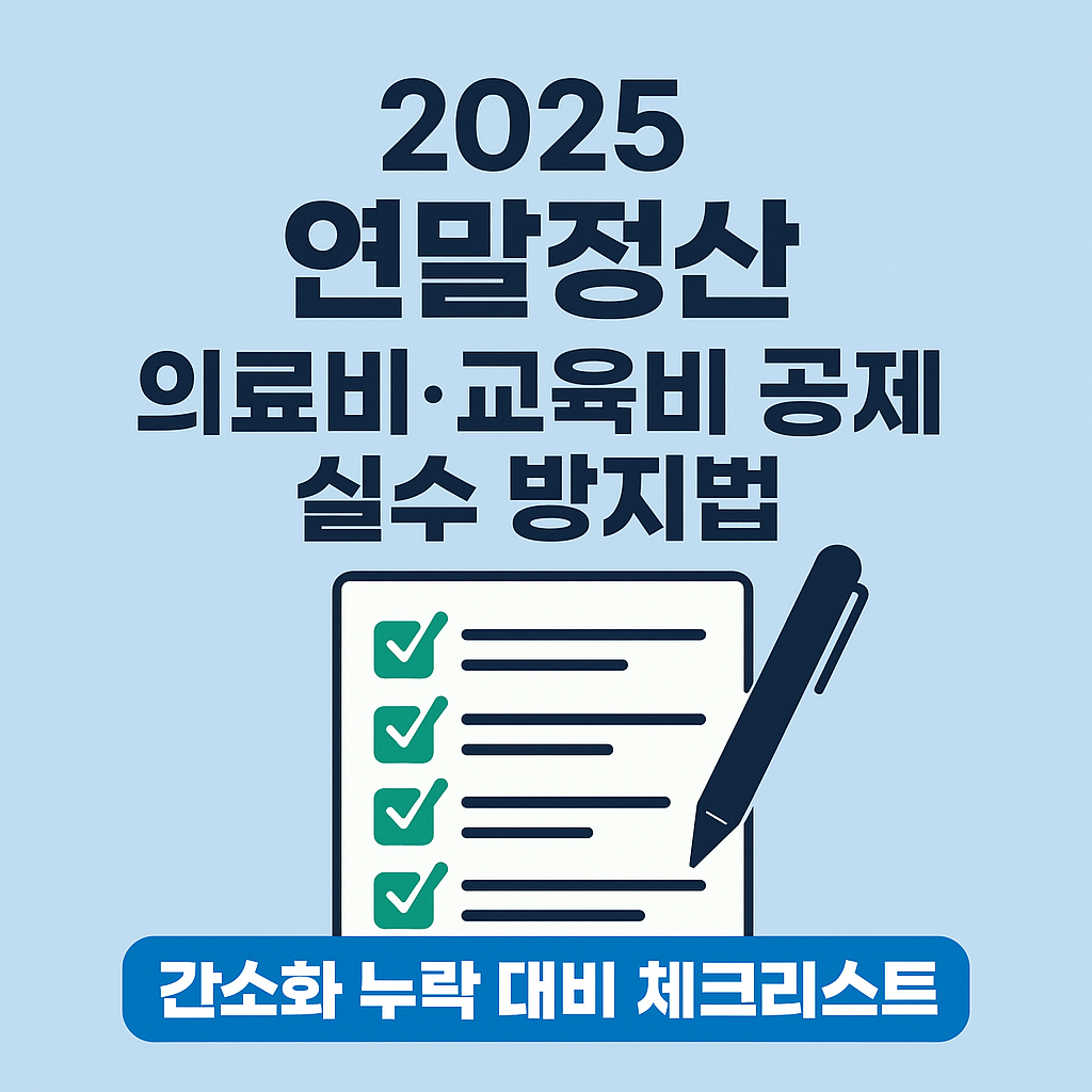 2025 연말정산 의료비·교육비 공제 실수 방지법 — 간소화 누락 대비 체크리스트