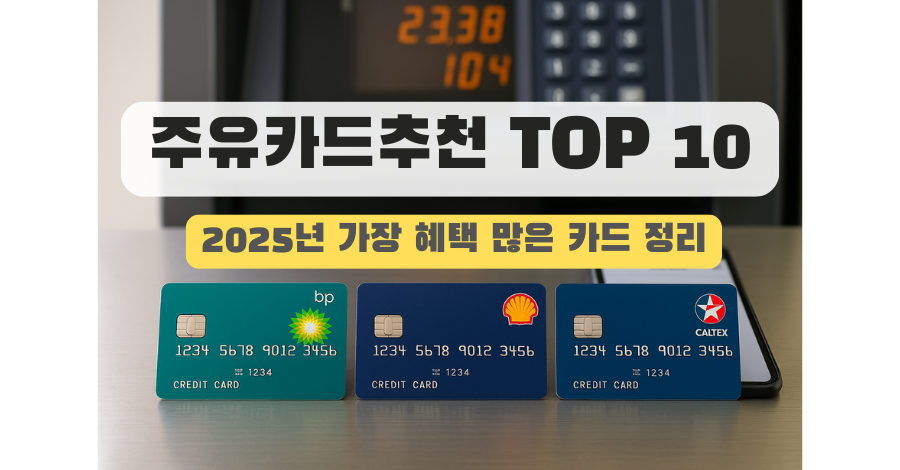 주유카드추천 TOP 10, 2025년 가장 혜택 많은 카드 정리