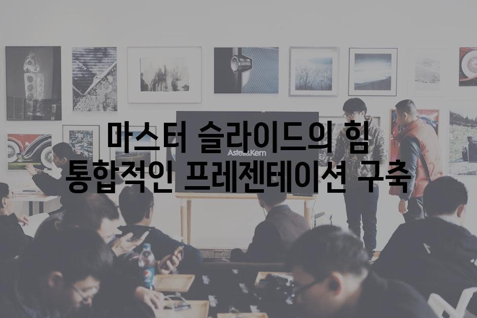 마스터 슬라이드의 힘 통합적인 프레젠테이션 구축