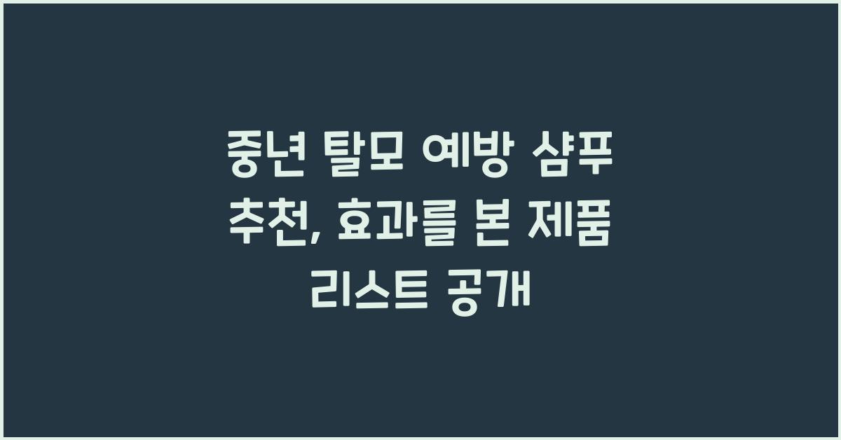 중년 탈모 예방 샴푸 추천, 실제 효과 본 제품 리스트 공개