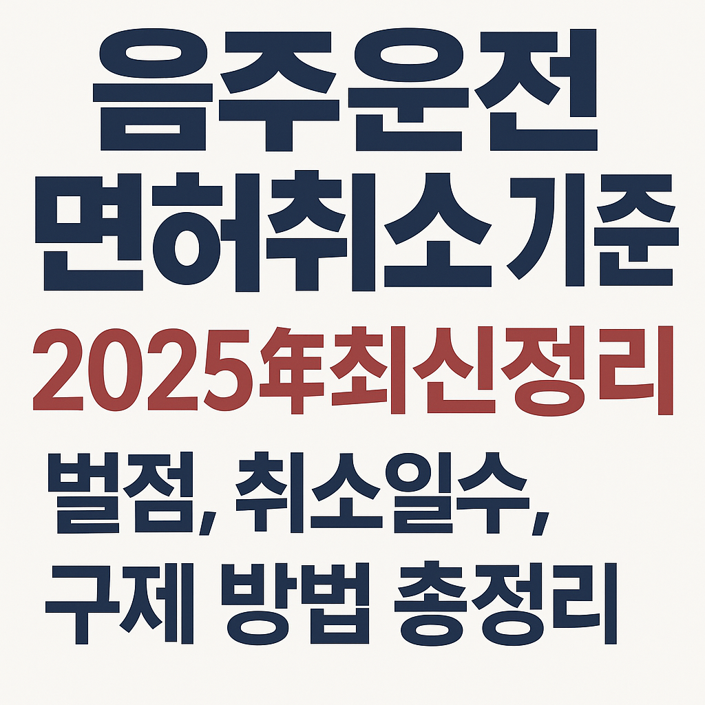 음주운전 면허취소 기준 2025년 최신정리｜벌점, 취소일수, 구제 방법 총정리