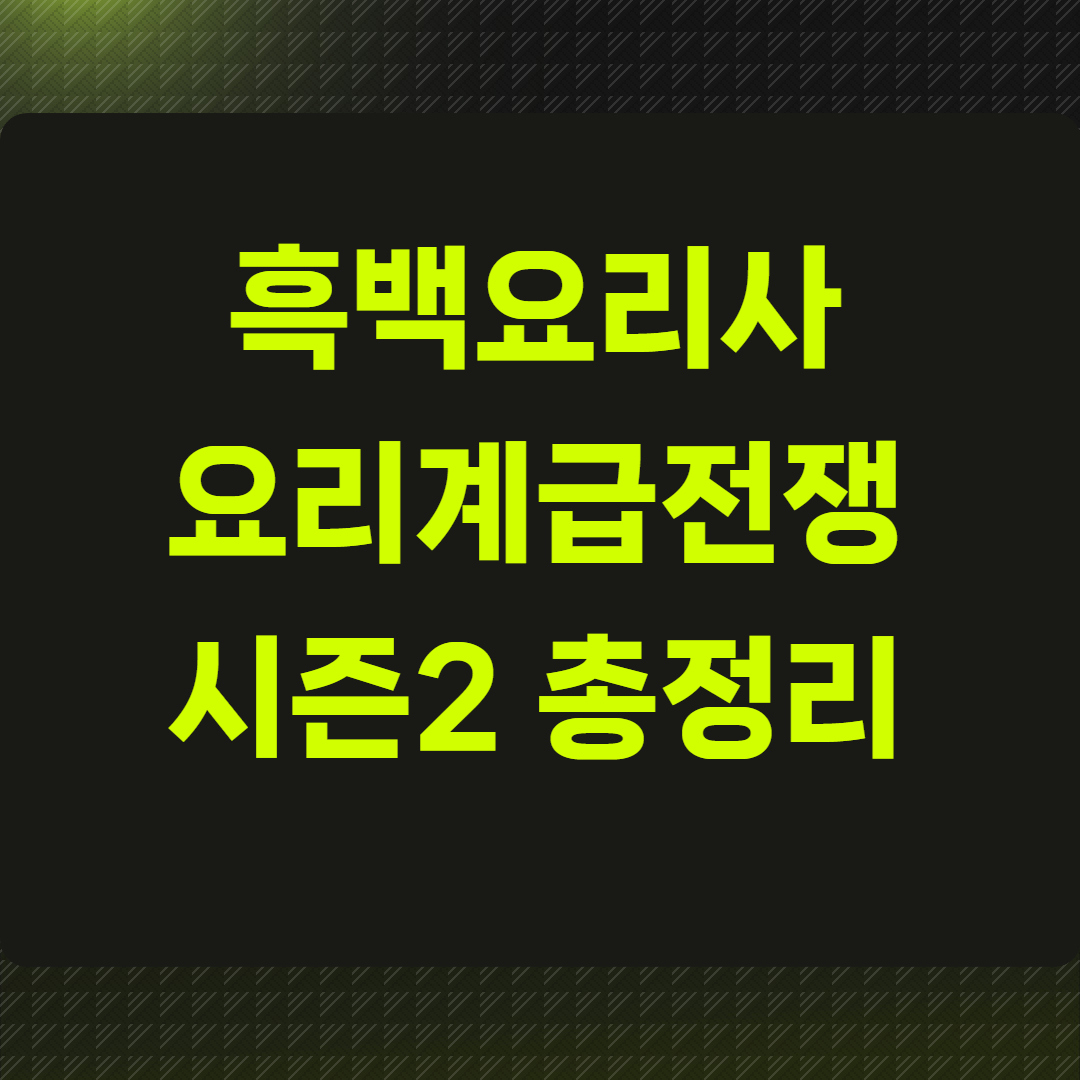 흑백요리사 요리계급전쟁 시즌2 총정리