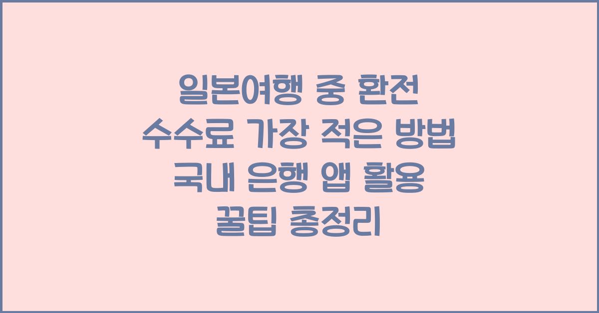 일본여행 중 환전 수수료 가장 적은 방법 국내 은행 앱 활용