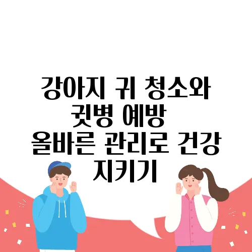 강아지 귀 청소와 귓병 예방 – 올바른 관리로 건강 지키기