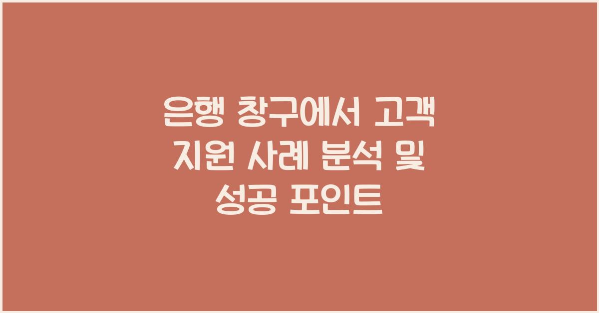 은행 창구에서 고객 지원 사례