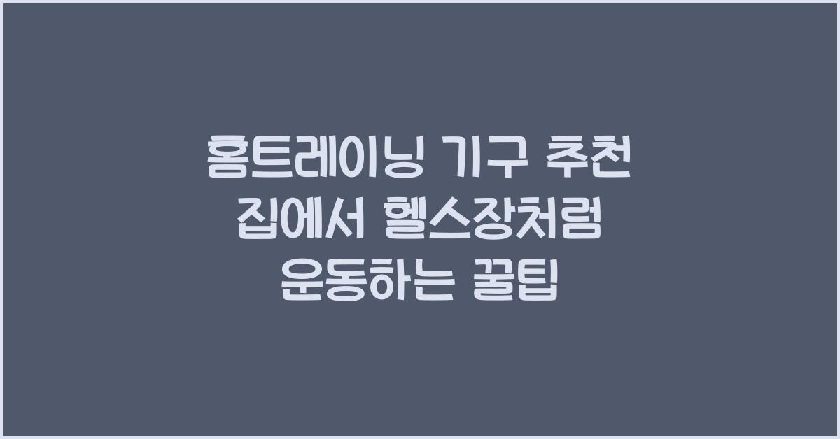 홈트레이닝 기구 추천! 집에서 헬스장처럼 운동하는 방법