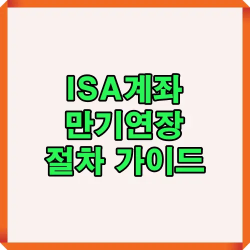 ISA 계좌 만기연장 방법과 준비해야 할 절차를 한 번에 정리한 2025년 최신 안내 썸네일 이미지로, 계좌 연장 시 필요한 정보와 핵심 확인사항을 시각적으로 표현한 그림입니다.