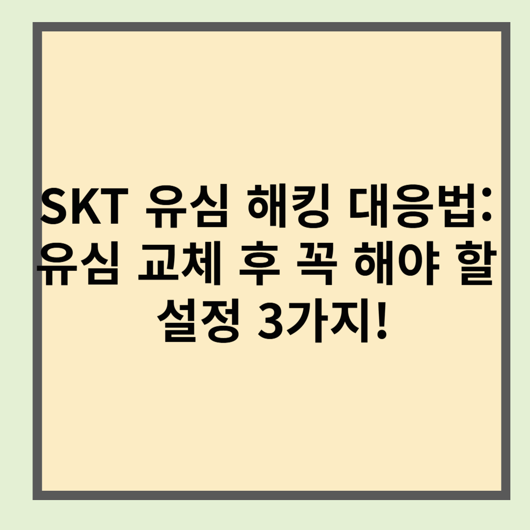 SKT 유심 해킹 대응법: 유심 교체 후 꼭 해야 할 설정 3가지!