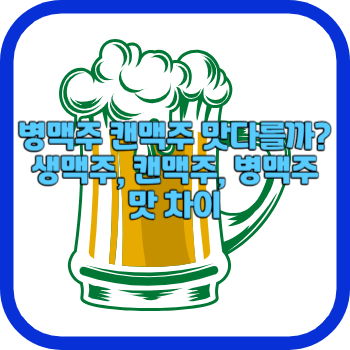 병맥주 캔맥주 맛다를까? 생맥주&#44; 캔맥주&#44; 병맥주 맛 차이