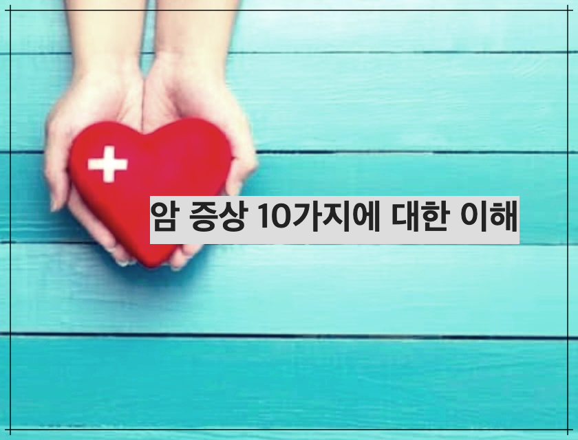 암 증상 10가지에 대한 이해