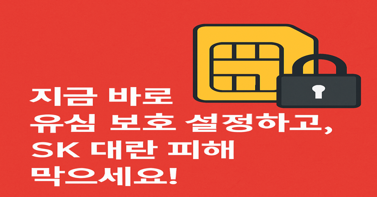 SK 유심 해킹 총정리|유심 교체 예약부터 보호 서비스 가입까지, 지금 꼭 해야 할 보안 조치