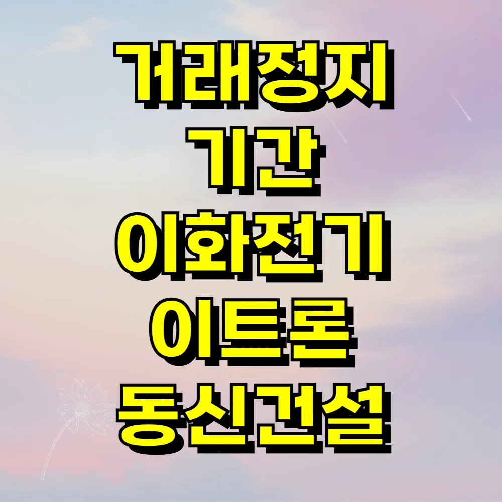 거래정지 기간 이화전기 이트론 동신건설