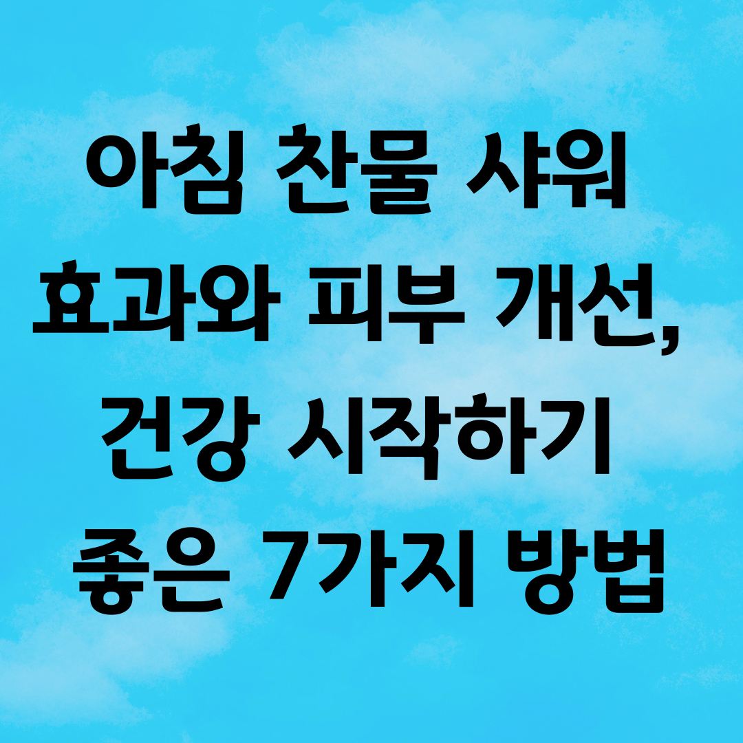 아침 찬물 샤워 효과와 피부 개선, 건강 시작하기 좋은 7가지 방법