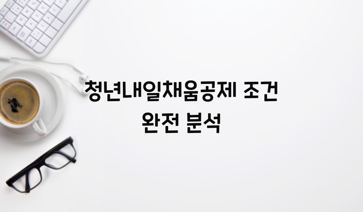 청년내일채움공제 조건 완전 분석