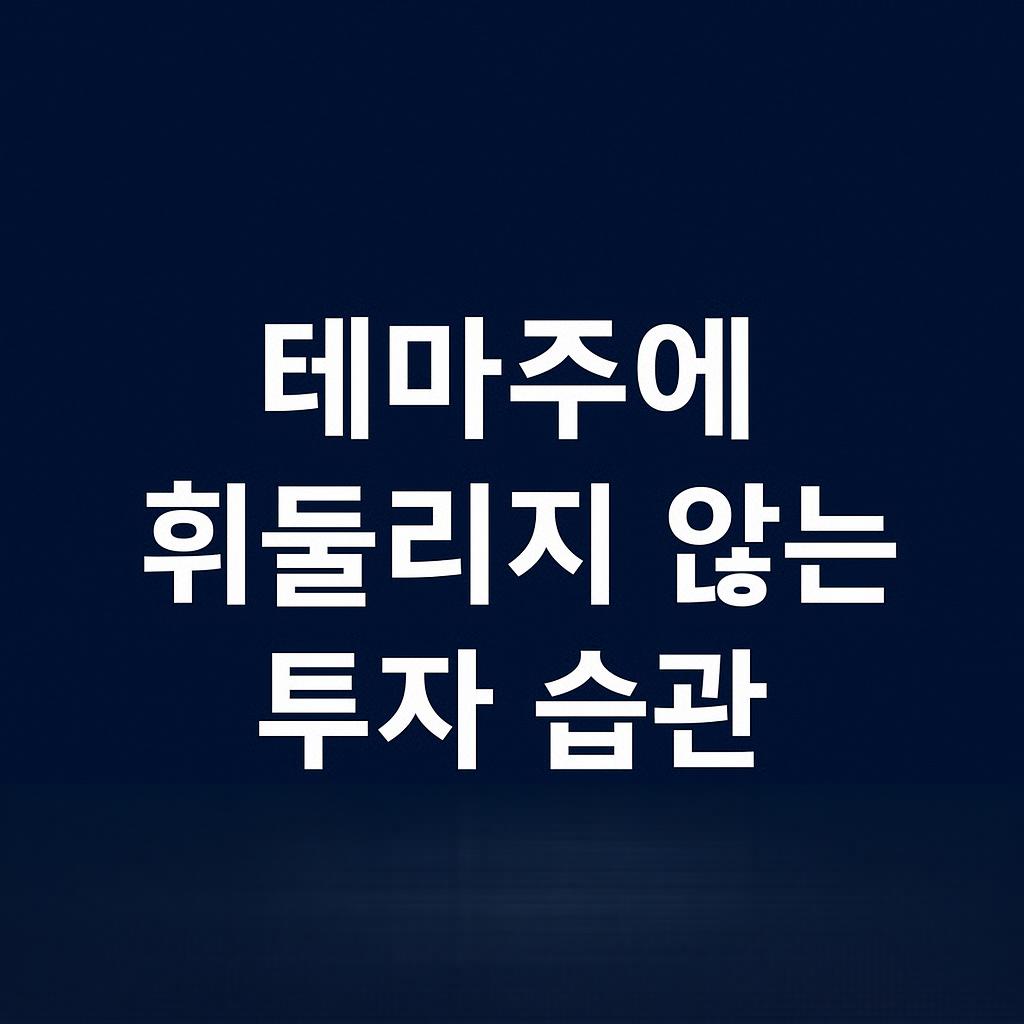 테마주에 휘둘리지 않는 투자 습관, 진짜 투자자는 이렇게 다릅니다