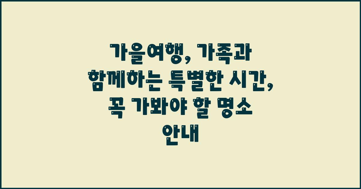 가을여행: 가족과 함께하는 특별한 시간