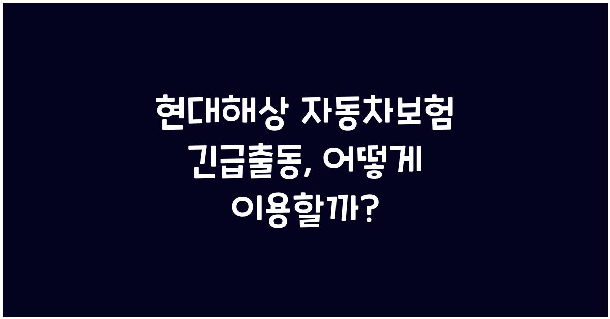 현대해상 자동차보험 긴급출동