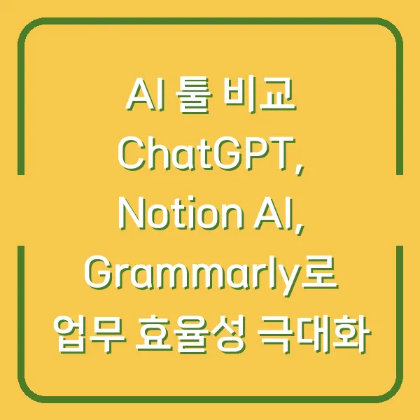 AI 툴 비교 ChatGPT, Notion AI, Grammarly로 업무 효율성 극대화