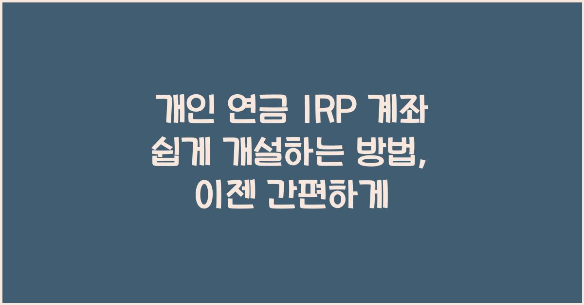 개인 연금 IRP 계좌 쉽게 개설하는 방법