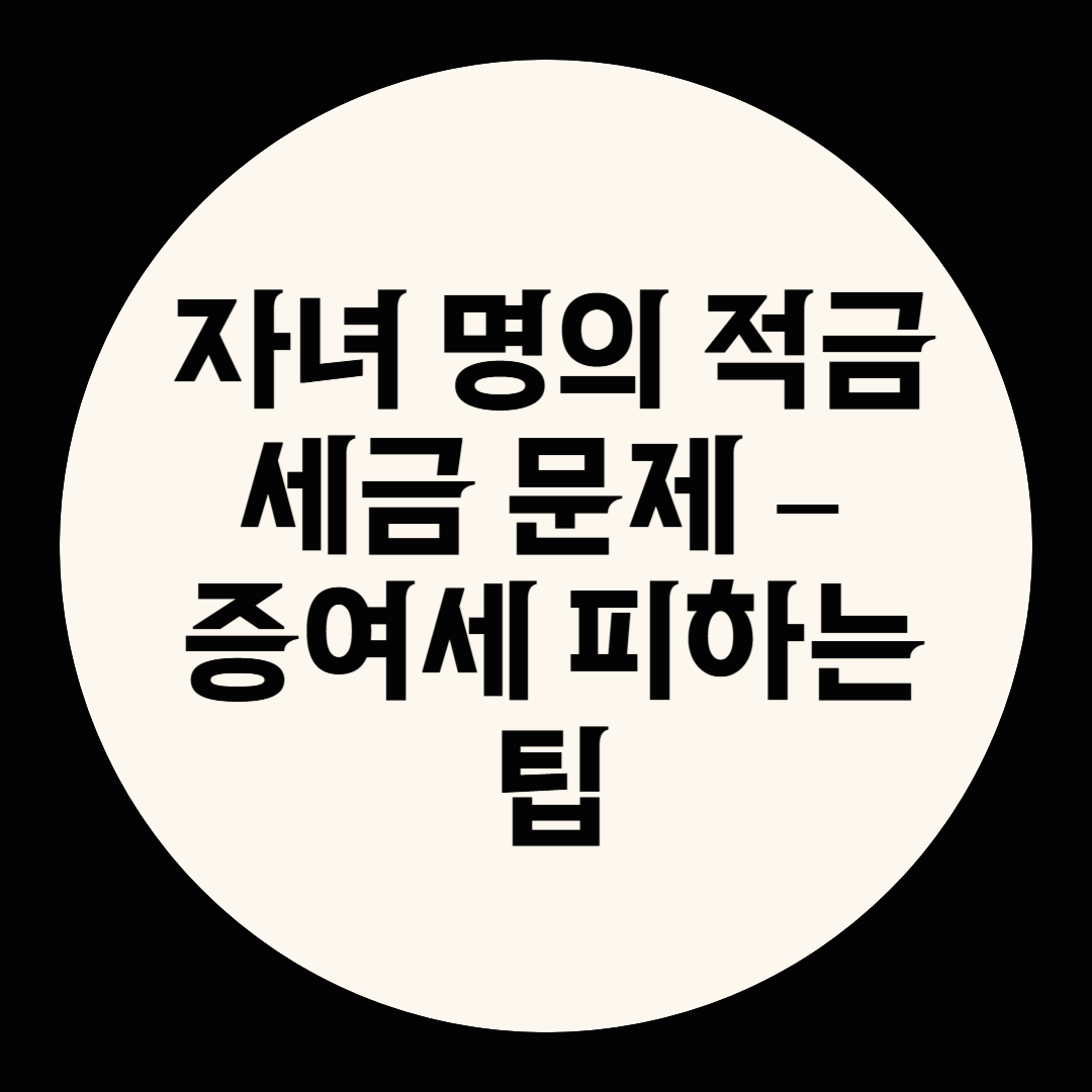 자녀 명의 적금 세금 문제 &ndash; 증여세 피하는 팁