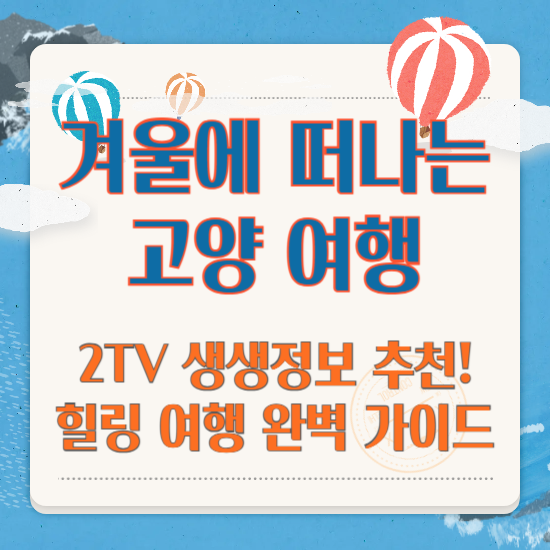 겨울에 떠나는 고양 여행 2TV 생생정보 추천