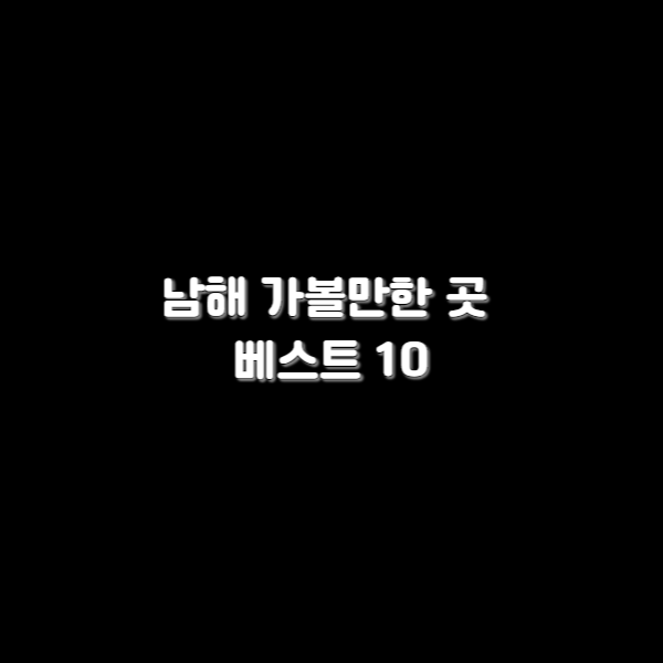 남해 가볼만한 곳 베스트 10